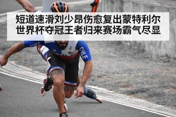 短道速滑刘少昂伤愈复出蒙特利尔世界杯夺冠王者归来赛场霸气尽显