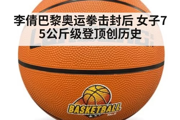 李倩巴黎奥运拳击封后 女子75公斤级登顶创历史