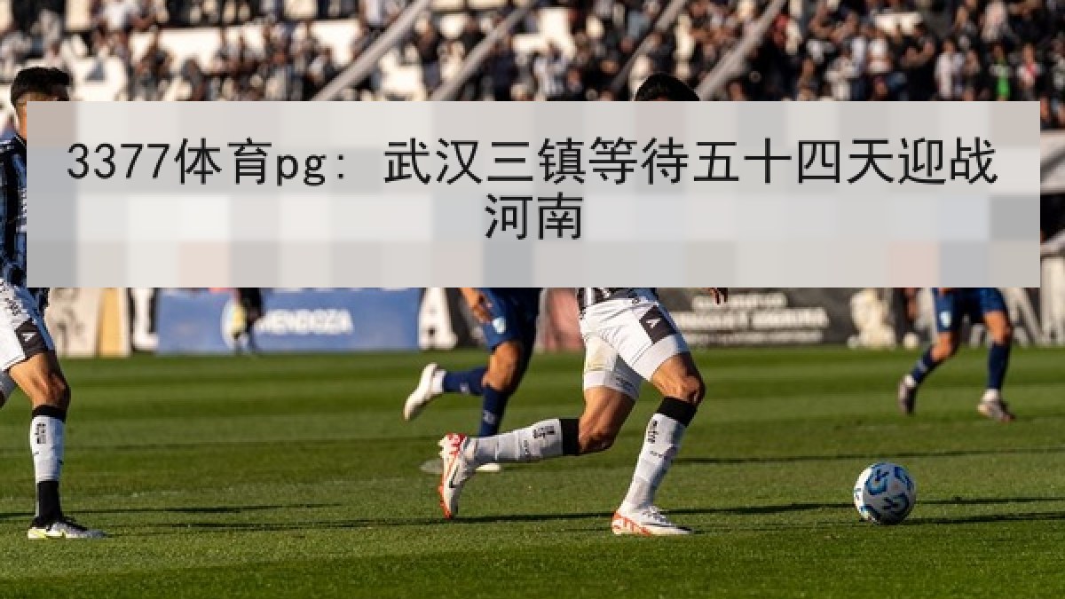 3377体育pg: 武汉三镇等待五十四天迎战河南 3377体育pg: 武汉三镇等待五十四天迎战河南
