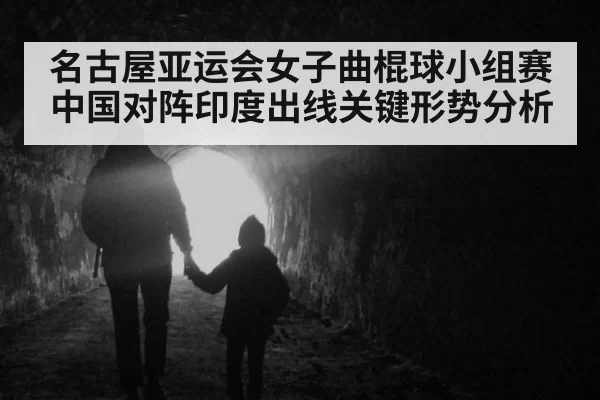 名古屋亚运会女子曲棍球小组赛中国对阵印度出线关键形势分析
