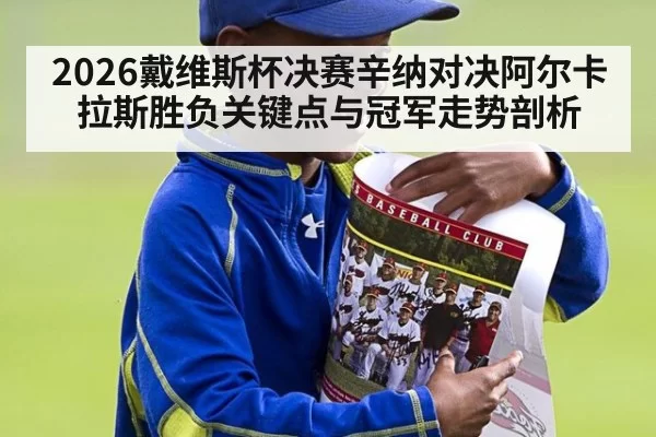 2026戴维斯杯决赛辛纳对决阿尔卡拉斯胜负关键点与冠军走势剖析